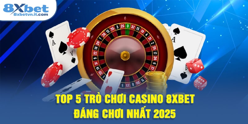 Top 5 trò chơi casino 8XBET đáng chơi nhất 2025